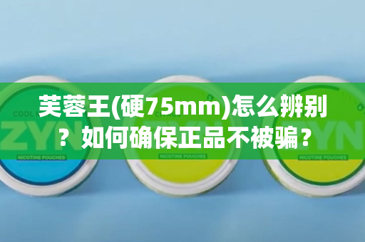 芙蓉王(硬75mm)怎么辨别？如何确保正品不被骗？